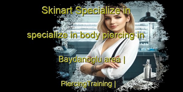 Skinart Specialize in specialize in body piercing in Baydanoglu area | PiercingTraining | PiercingClasses | SkinartTraining-Turkey